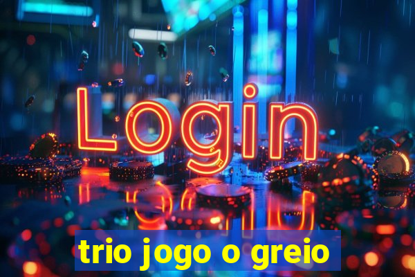 trio jogo o greio