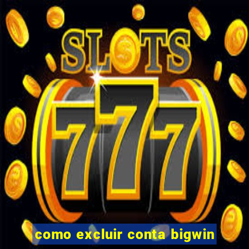 como excluir conta bigwin