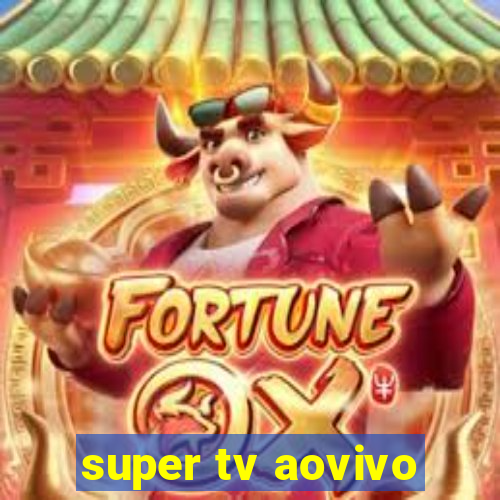 super tv aovivo
