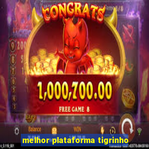 melhor plataforma tigrinho